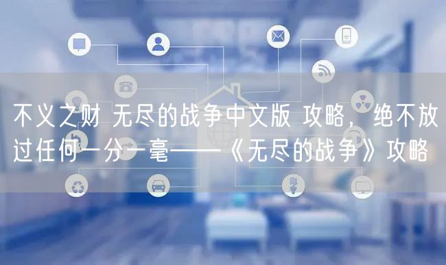 不义之财 无尽的战争中文版 攻略,绝不放过任何一分一毫——《无尽的战争》攻略