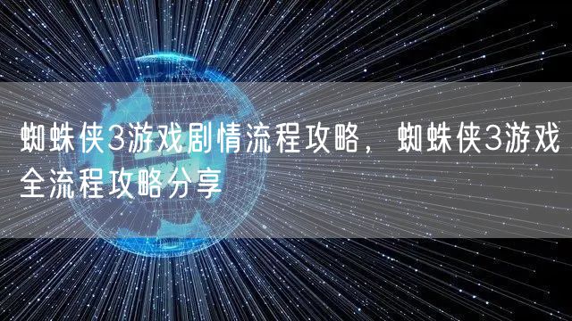 蜘蛛侠3游戏剧情流程攻略，蜘蛛侠3游戏全流程攻略分享