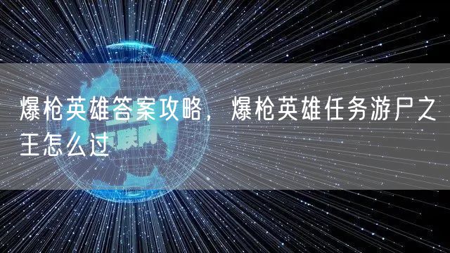 爆枪英雄答案攻略，爆枪英雄任务游尸之王怎么过