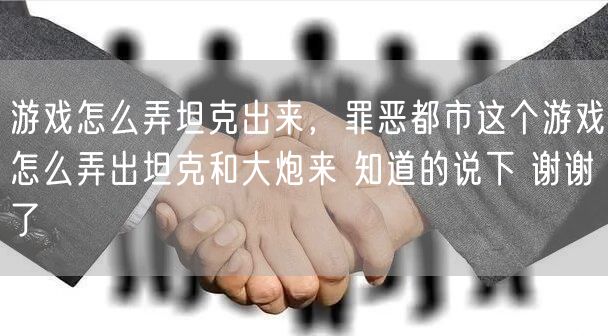 游戏怎么弄坦克出来，罪恶都市这个游戏怎么弄出坦克和大炮来 知道的说下 谢谢了