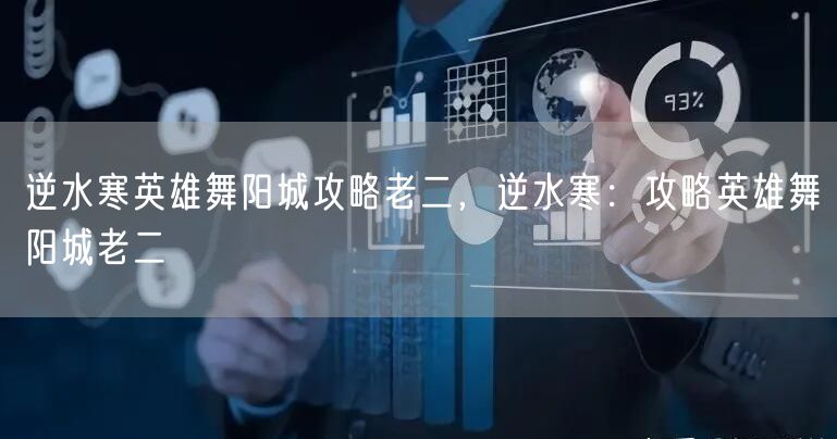 逆水寒英雄舞阳城攻略老二,逆水寒:攻略英雄舞阳城老二