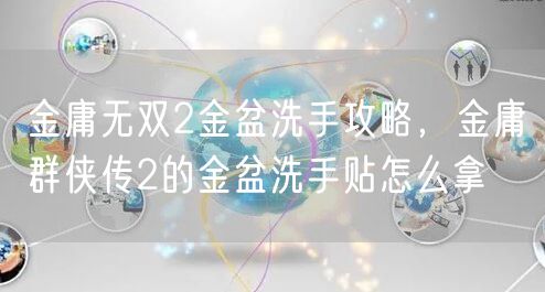 金庸无双2金盆洗手攻略，金庸群侠传2的金盆洗手贴怎么拿