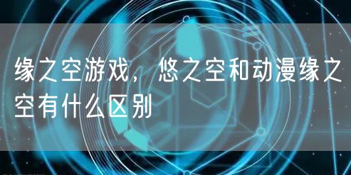 缘之空游戏，悠之空和动漫缘之空有什么区别