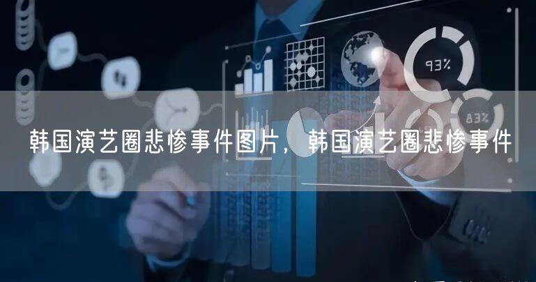 韩国演艺圈悲惨事件图片，韩国演艺圈悲惨事件