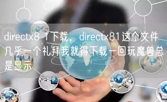 directx8 1下载，directx81这个文件几乎一个礼拜我就得下载一回玩魔兽总是显示