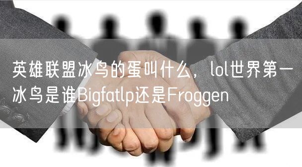 英雄联盟冰鸟的蛋叫什么，lol世界第一冰鸟是谁Bigfatlp还是Froggen