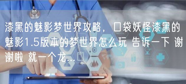 漆黑的魅影梦世界攻略，口袋妖怪漆黑的魅影1.5版本的梦世界怎么玩 告诉一下 谢谢啦 就一个龙...