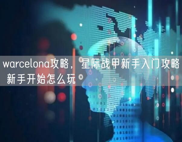 warcelona攻略，星际战甲新手入门攻略 新手开始怎么玩
