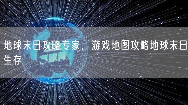 地球末日攻略专家,游戏地图攻略地球末日生存