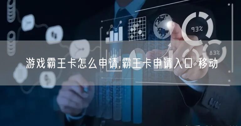 游戏霸王卡怎么申请,霸王卡申请入口 移动