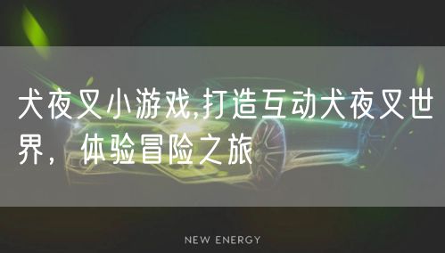 犬夜叉小游戏,打造互动犬夜叉世界，体验冒险之旅