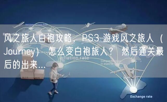 风之旅人白袍攻略，PS3 游戏风之旅人（Journey） 怎么变白袍旅人？ 然后通关最后的出来...