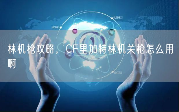 林机枪攻略，CF里加特林机关枪怎么用啊