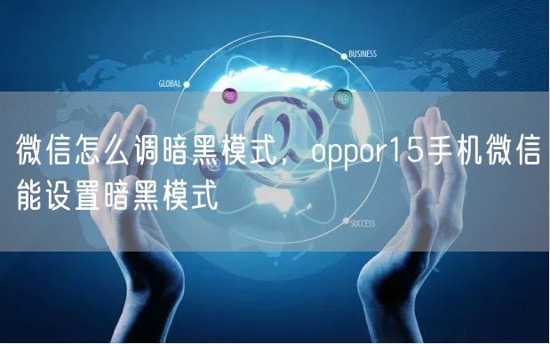 微信怎么调暗黑模式,oppor15手机微信能设置暗黑模式
