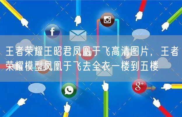 王者荣耀王昭君凤凰于飞高清图片，王者荣耀模型凤凰于飞去全衣一楼到五楼