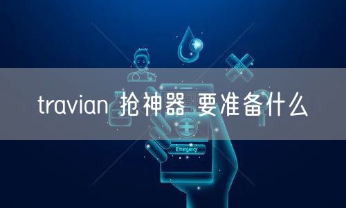 travian 抢神器 要准备什么