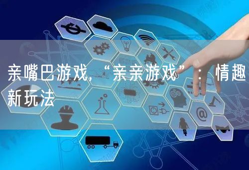 亲嘴巴游戏,“亲亲游戏”:情趣新玩法