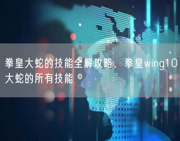 拳皇大蛇的技能全解攻略，拳皇wing10大蛇的所有技能