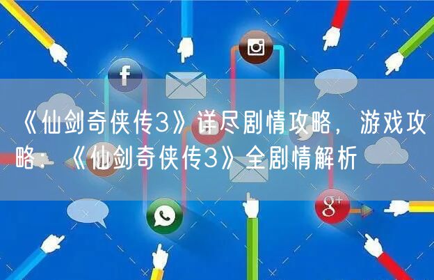 《仙剑奇侠传3》详尽剧情攻略，游戏攻略：《仙剑奇侠传3》全剧情解析