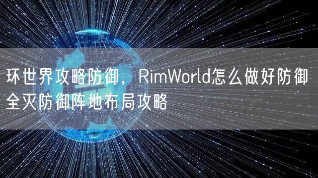 环世界攻略防御，RimWorld怎么做好防御 全灭防御阵地布局攻略