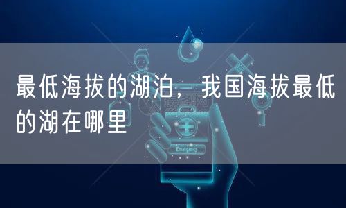 最低海拔的湖泊，我国海拔最低的湖在哪里