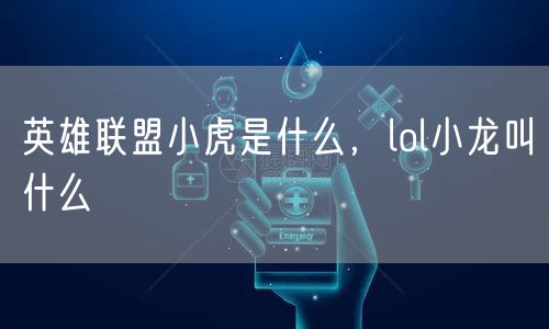 英雄联盟小虎是什么，lol小龙叫什么