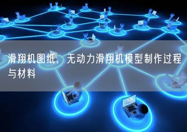 滑翔机图纸，无动力滑翔机模型制作过程与材料