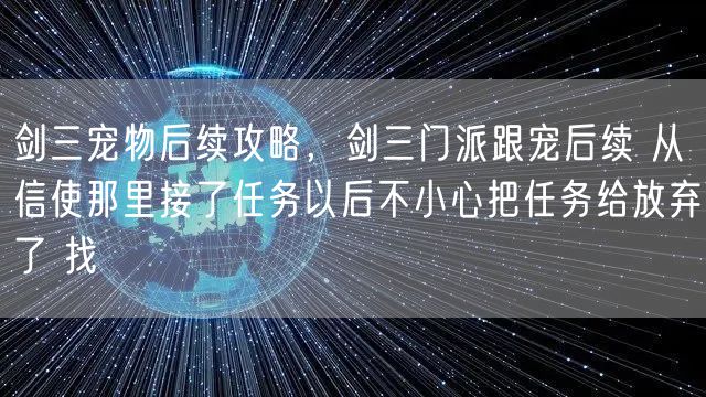 剑三宠物后续攻略，剑三门派跟宠后续 从信使那里接了任务以后不小心把任务给放弃了 找