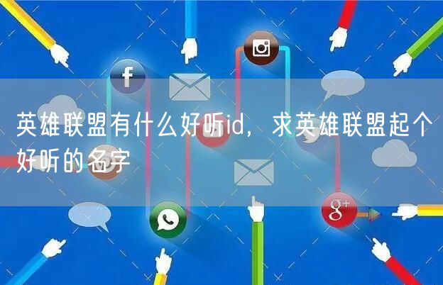 英雄联盟有什么好听id，求英雄联盟起个好听的名字