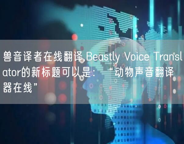 兽音译者在线翻译,Beastly Voice Translator的新标题可以是：“动物声音翻译器在线”