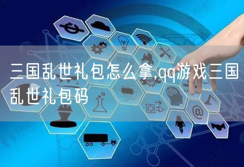 三国乱世礼包怎么拿,qq游戏三国乱世礼包码