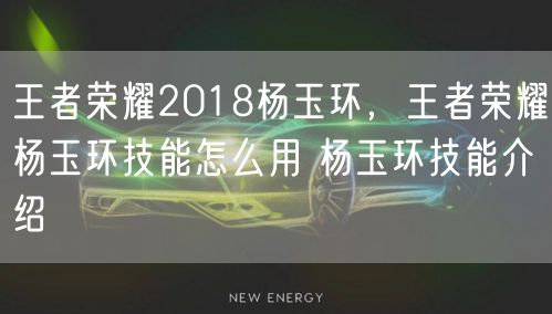 王者荣耀2018杨玉环,王者荣耀杨玉环技能怎么用 杨玉环技能介绍