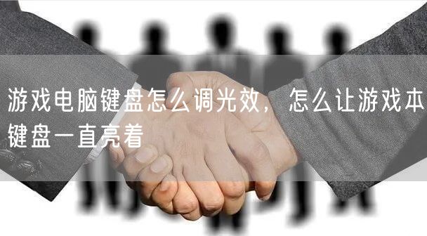 游戏电脑键盘怎么调光效，怎么让游戏本键盘一直亮着