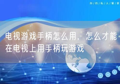 电视游戏手柄怎么用，怎么才能在电视上用手柄玩游戏
