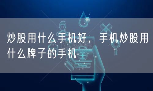 炒股用什么手机好,手机炒股用什么牌子的手机