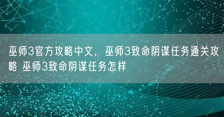 巫师3官方攻略中文，巫师3致命阴谋任务通关攻略 巫师3致命阴谋任务怎样