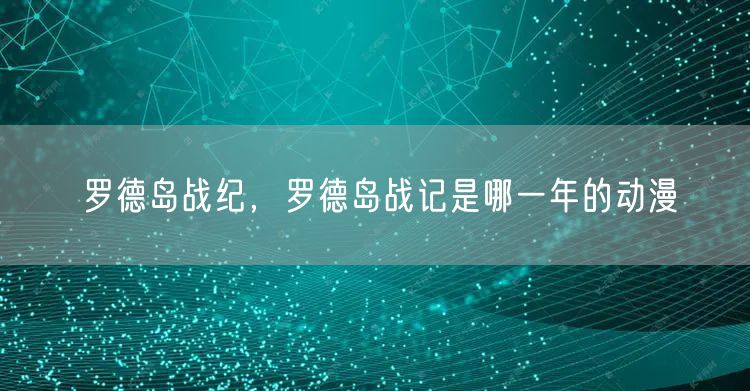 罗德岛战纪,罗德岛战记是哪一年的动漫