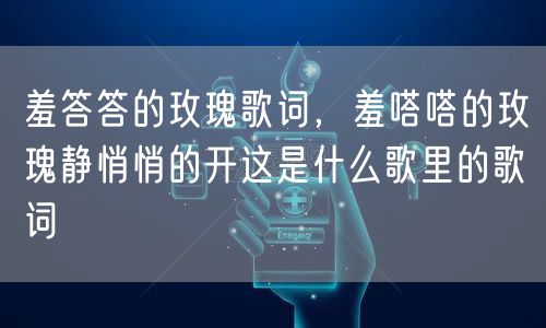 羞答答的玫瑰歌词，羞嗒嗒的玫瑰静悄悄的开这是什么歌里的歌词
