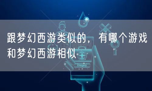 跟梦幻西游类似的，有哪个游戏和梦幻西游相似