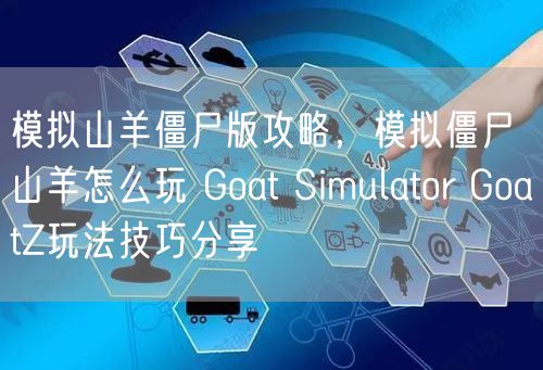 模拟山羊僵尸版攻略，模拟僵尸山羊怎么玩 Goat Simulator GoatZ玩法技巧分享