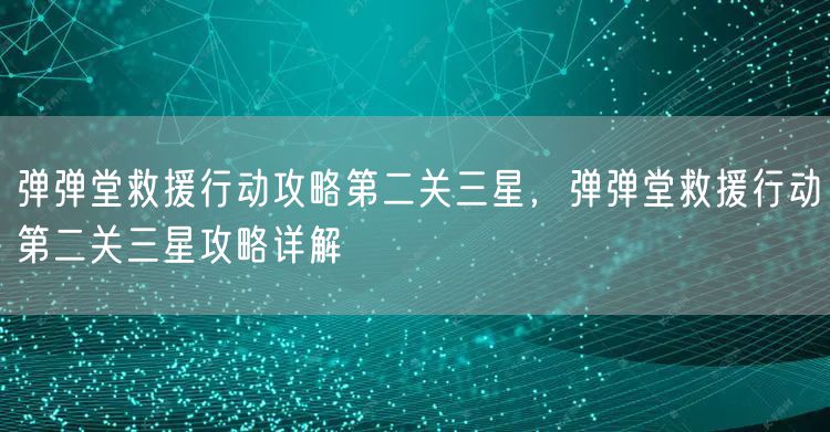 弹弹堂救援行动攻略第二关三星，弹弹堂救援行动第二关三星攻略详解