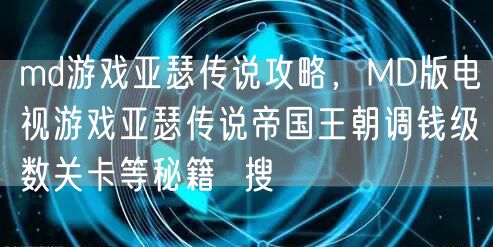 md游戏亚瑟传说攻略,MD版电视游戏亚瑟传说帝国王朝调钱级数关卡等秘籍 搜