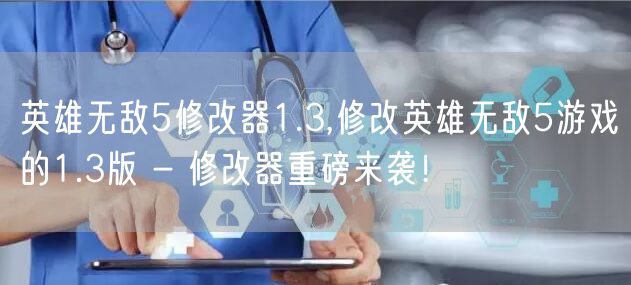 英雄无敌5修改器1.3,修改英雄无敌5游戏的1.3版 - 修改器重磅来袭！