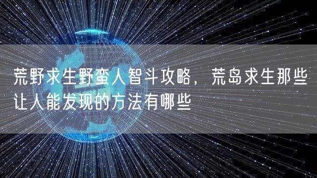 荒野求生野蛮人智斗攻略,荒岛求生那些让人能发现的方法有哪些