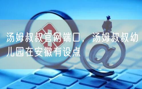 汤姆叔叔官网端口，汤姆叔叔幼儿园在安徽有设点