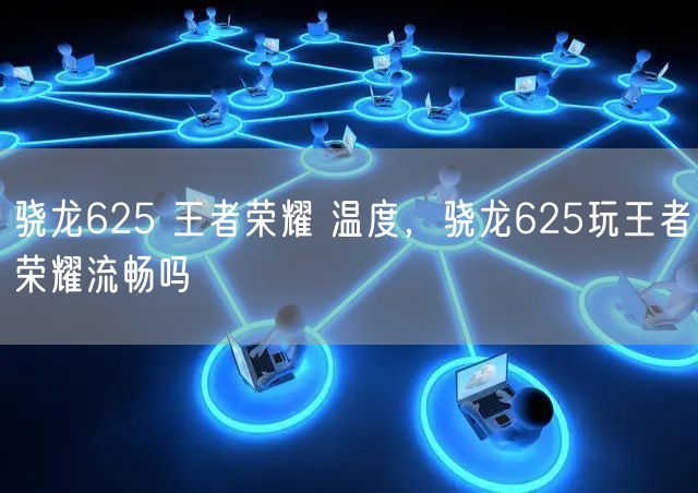 骁龙625 王者荣耀 温度，骁龙625玩王者荣耀流畅吗