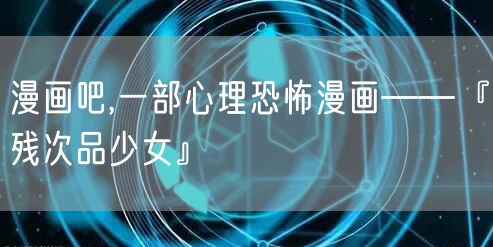 漫画吧,一部心理恐怖漫画——『残次品少女』