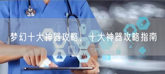 梦幻十大神器攻略,十大神器攻略指南
