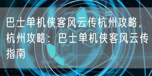 巴士单机侠客风云传杭州攻略，杭州攻略：巴士单机侠客风云传指南