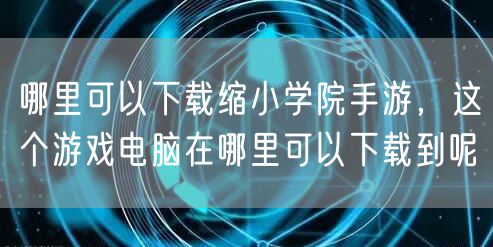 哪里可以下载缩小学院手游，这个游戏电脑在哪里可以下载到呢